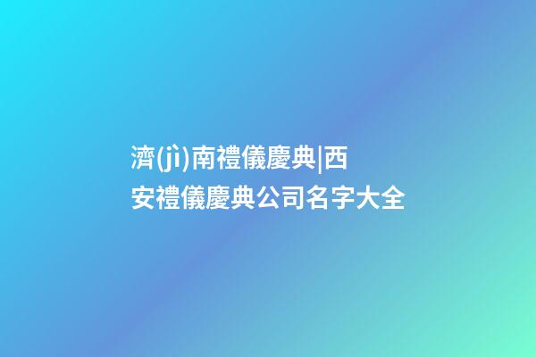 濟(jì)南禮儀慶典|西安禮儀慶典公司名字大全-第1張-公司起名-玄機(jī)派